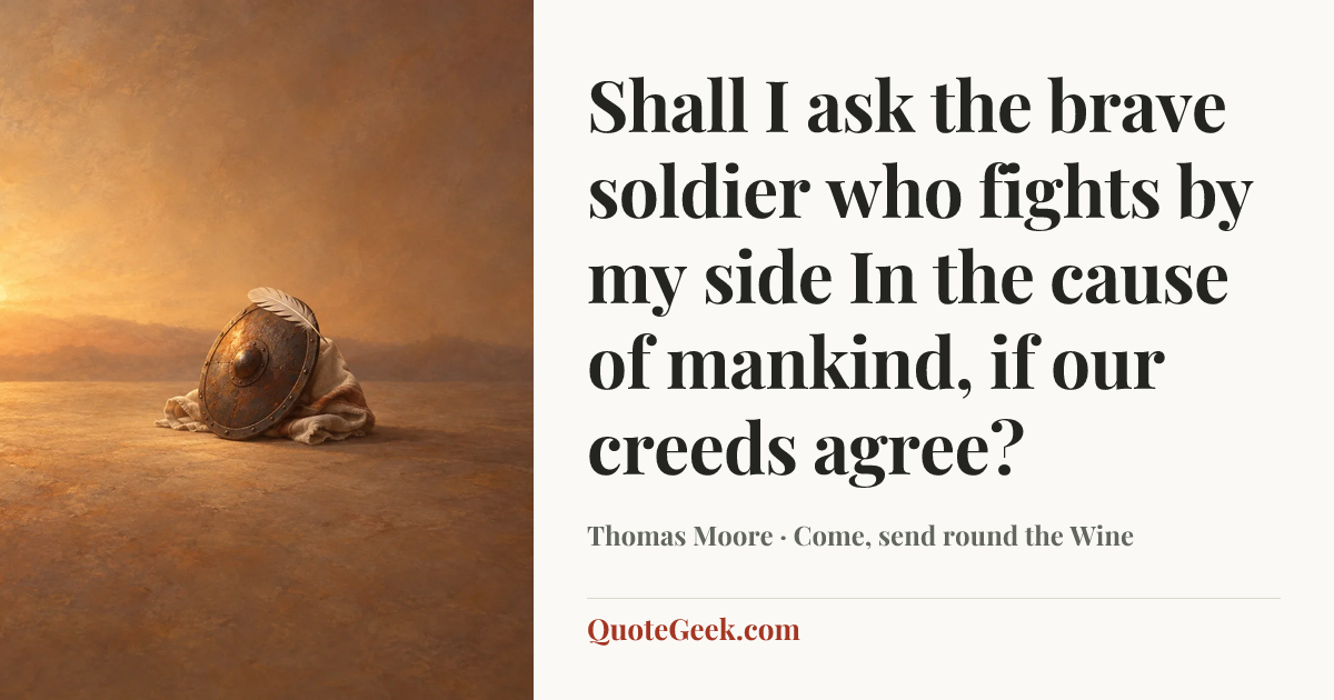 “Shall I ask the brave soldier who fights by my side
In the cause of mankind, if our creeds agree?” — Thomas Moore · Come, send round the Wine. Illustrated QuoteGeek card.