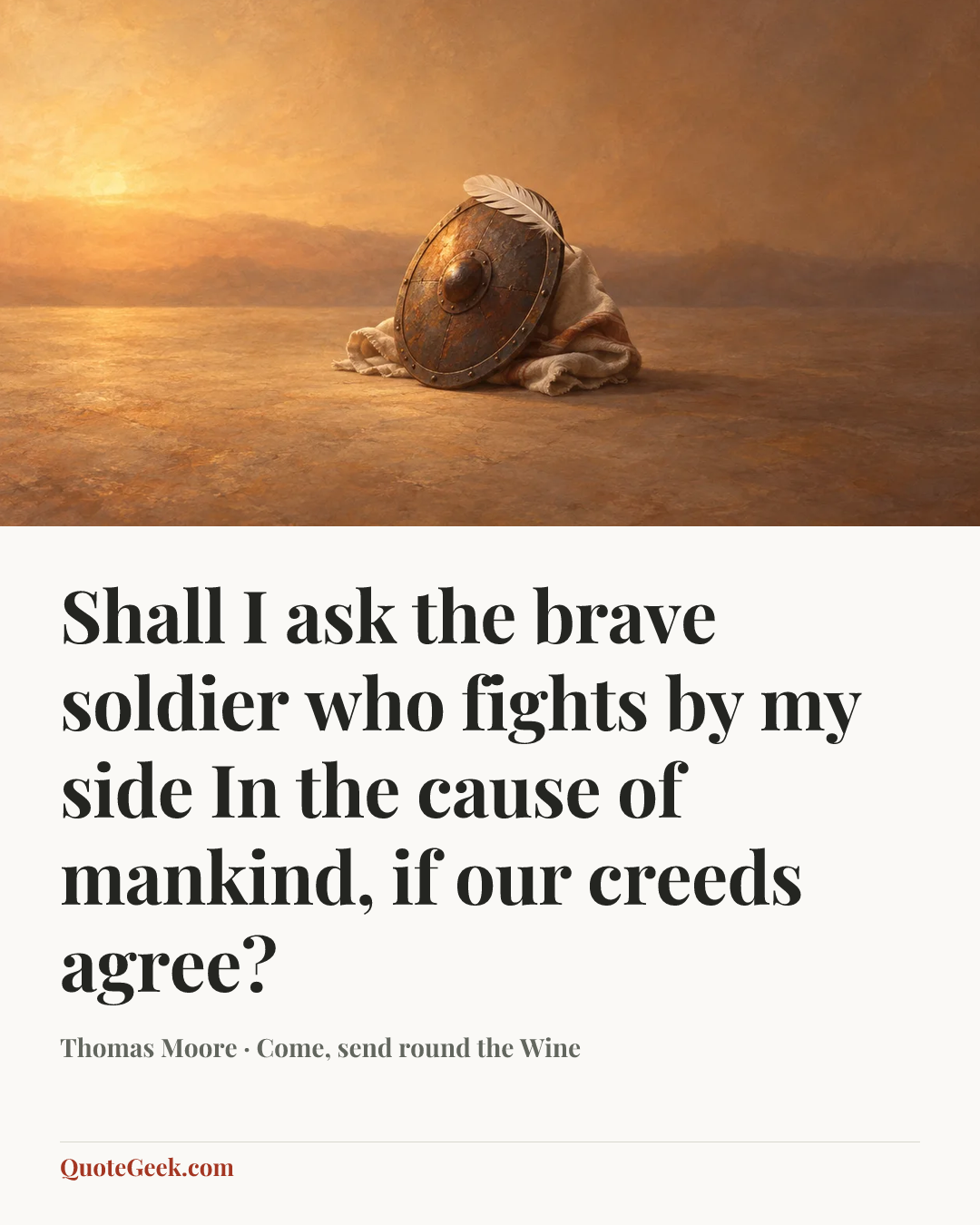 “Shall I ask the brave soldier who fights by my side
In the cause of mankind, if our creeds agree?” — Thomas Moore · Come, send round the Wine. Illustrated QuoteGeek card.