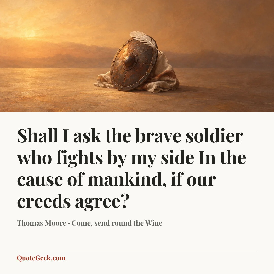 “Shall I ask the brave soldier who fights by my side
In the cause of mankind, if our creeds agree?” — Thomas Moore · Come, send round the Wine. Illustrated QuoteGeek card.