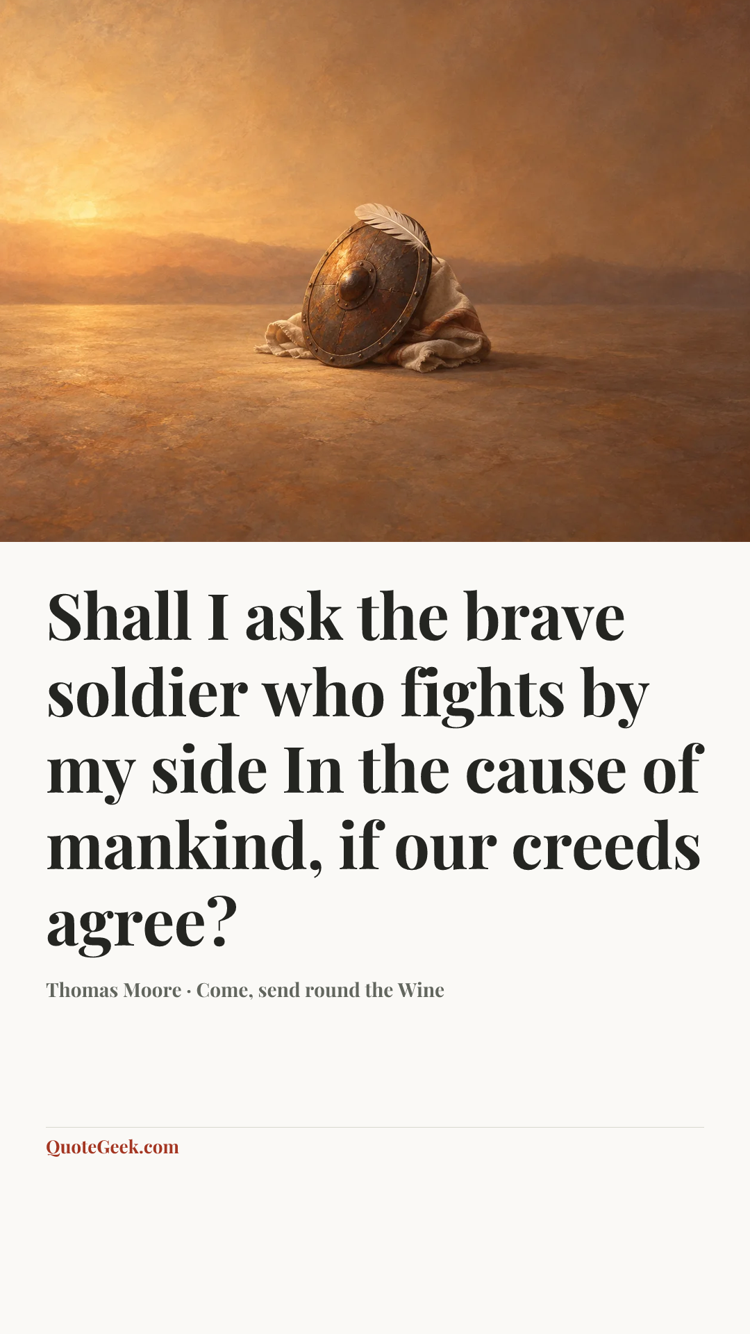 “Shall I ask the brave soldier who fights by my side
In the cause of mankind, if our creeds agree?” — Thomas Moore · Come, send round the Wine. Illustrated QuoteGeek card.