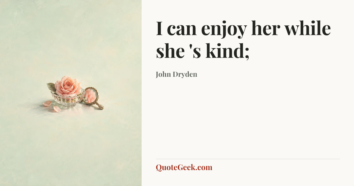 “I can enjoy her while she 's kind;” — John Dryden. Illustrated QuoteGeek card.