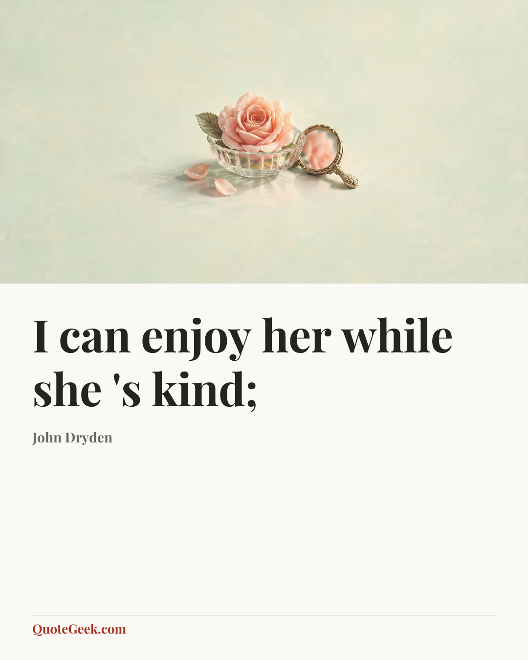 “I can enjoy her while she 's kind;” — John Dryden. Illustrated QuoteGeek card.