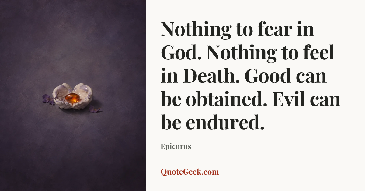 “Nothing to fear in God. Nothing to feel in Death. Good can be obtained. Evil can be endured.” — Epicurus. Illustrated QuoteGeek card.