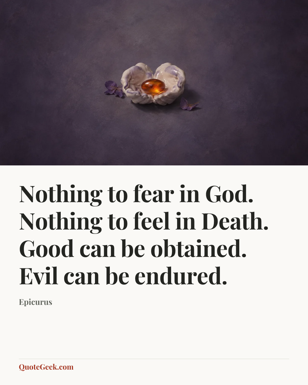 “Nothing to fear in God. Nothing to feel in Death. Good can be obtained. Evil can be endured.” — Epicurus. Illustrated QuoteGeek card.