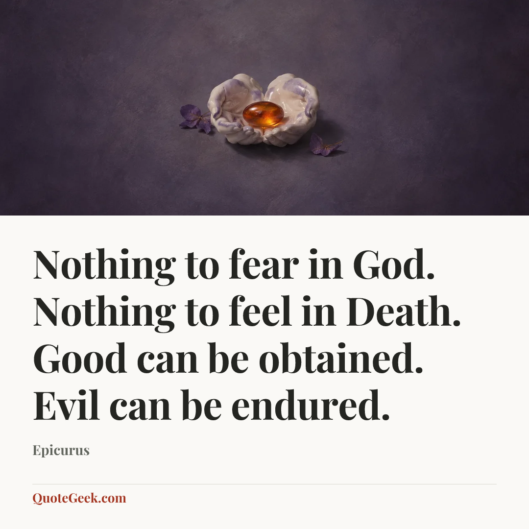 “Nothing to fear in God. Nothing to feel in Death. Good can be obtained. Evil can be endured.” — Epicurus. Illustrated QuoteGeek card.