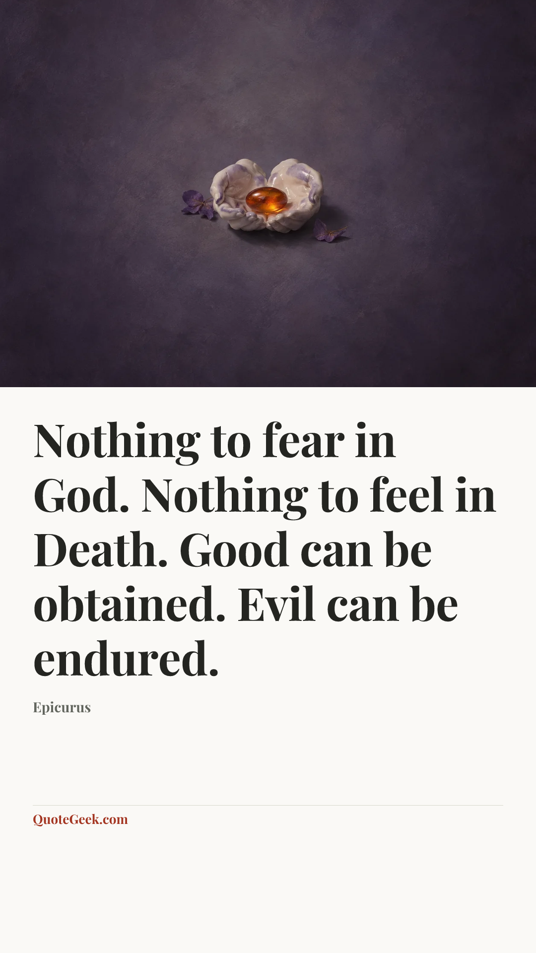 “Nothing to fear in God. Nothing to feel in Death. Good can be obtained. Evil can be endured.” — Epicurus. Illustrated QuoteGeek card.