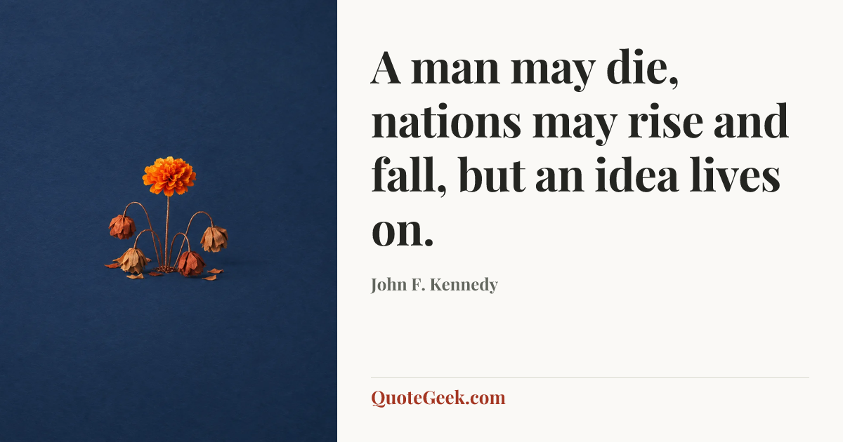 “A man may die, nations may rise and fall, but an idea lives on.” — John F. Kennedy. Illustrated QuoteGeek card.