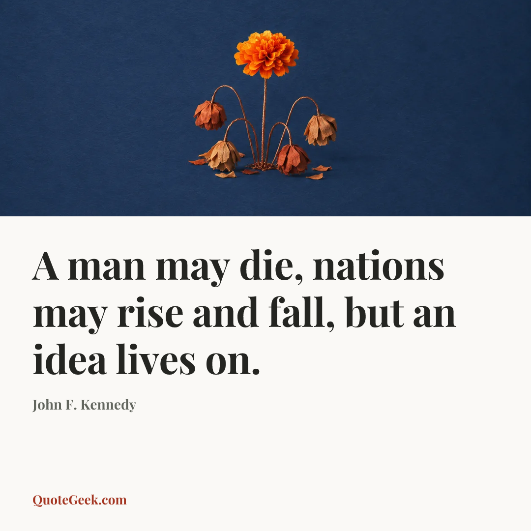 “A man may die, nations may rise and fall, but an idea lives on.” — John F. Kennedy. Illustrated QuoteGeek card.