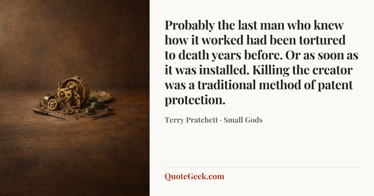 “Probably the last man who knew how it worked had been tortured to death years before. Or as soon as it was installed. Killing the creator was a traditional method of patent protection.” — Terry Pratchett · Small Gods. Illustrated QuoteGeek card.