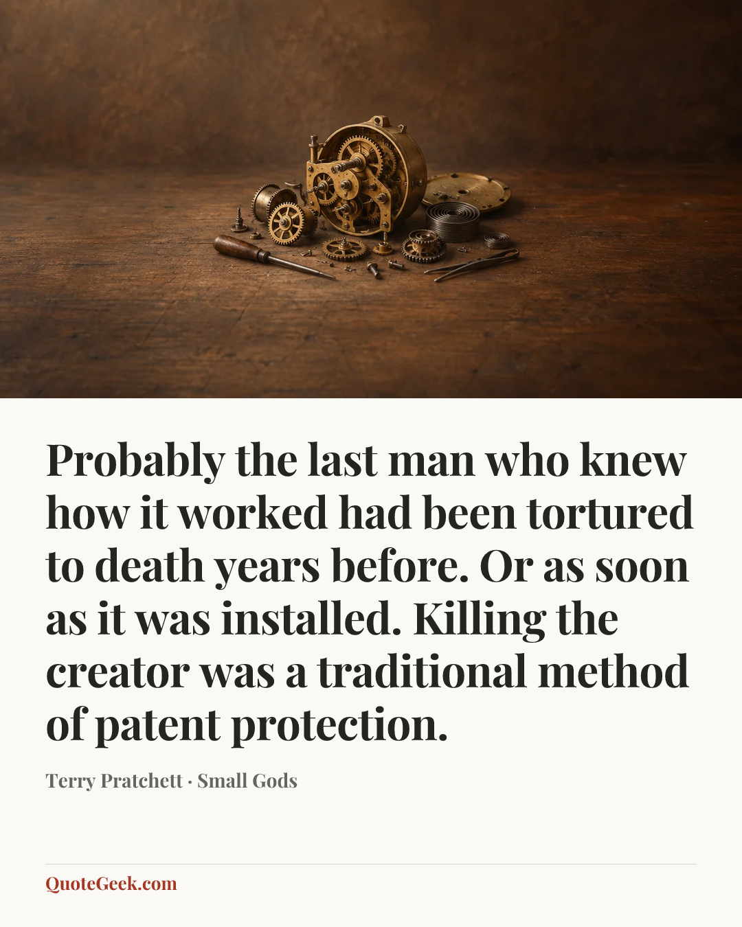 “Probably the last man who knew how it worked had been tortured to death years before. Or as soon as it was installed. Killing the creator was a traditional method of patent protection.” — Terry Pratchett · Small Gods. Illustrated QuoteGeek card.