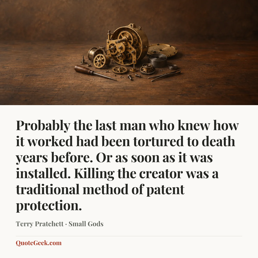 “Probably the last man who knew how it worked had been tortured to death years before. Or as soon as it was installed. Killing the creator was a traditional method of patent protection.” — Terry Pratchett · Small Gods. Illustrated QuoteGeek card.