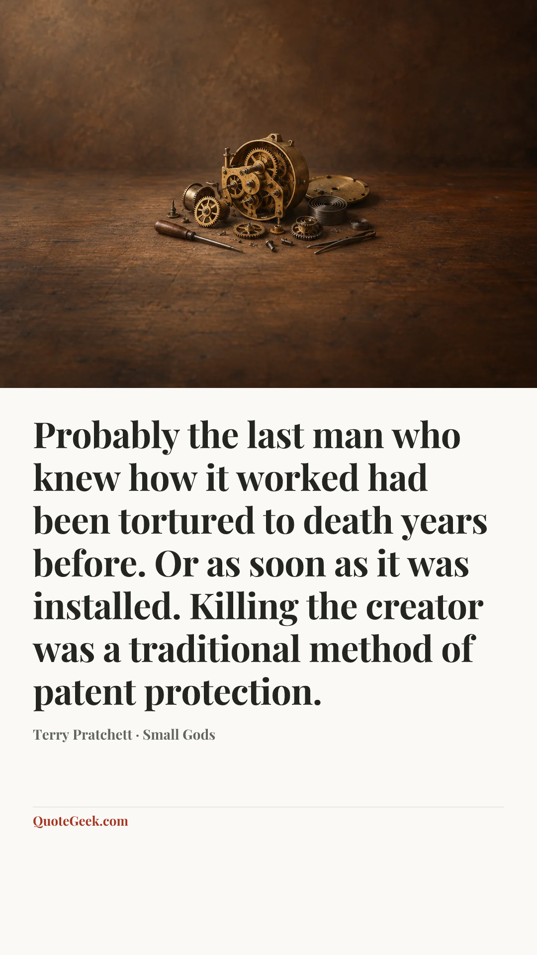 “Probably the last man who knew how it worked had been tortured to death years before. Or as soon as it was installed. Killing the creator was a traditional method of patent protection.” — Terry Pratchett · Small Gods. Illustrated QuoteGeek card.