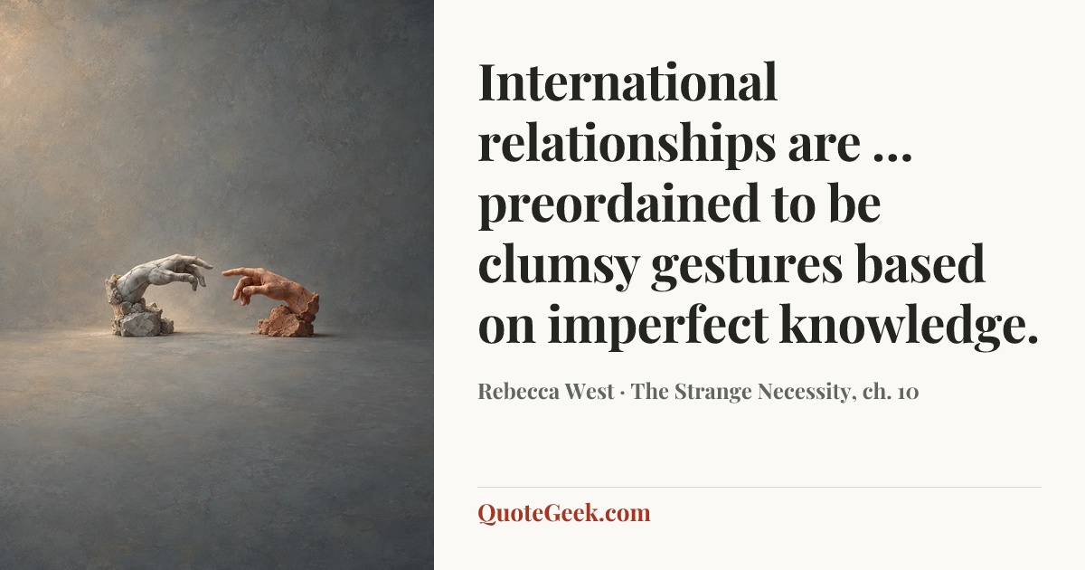 “International relationships are … preordained to be clumsy gestures based on imperfect knowledge.” — Rebecca West · The Strange Necessity, ch. 10. Illustrated QuoteGeek card.