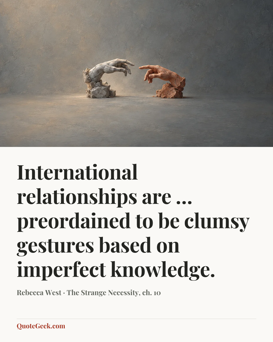 “International relationships are … preordained to be clumsy gestures based on imperfect knowledge.” — Rebecca West · The Strange Necessity, ch. 10. Illustrated QuoteGeek card.