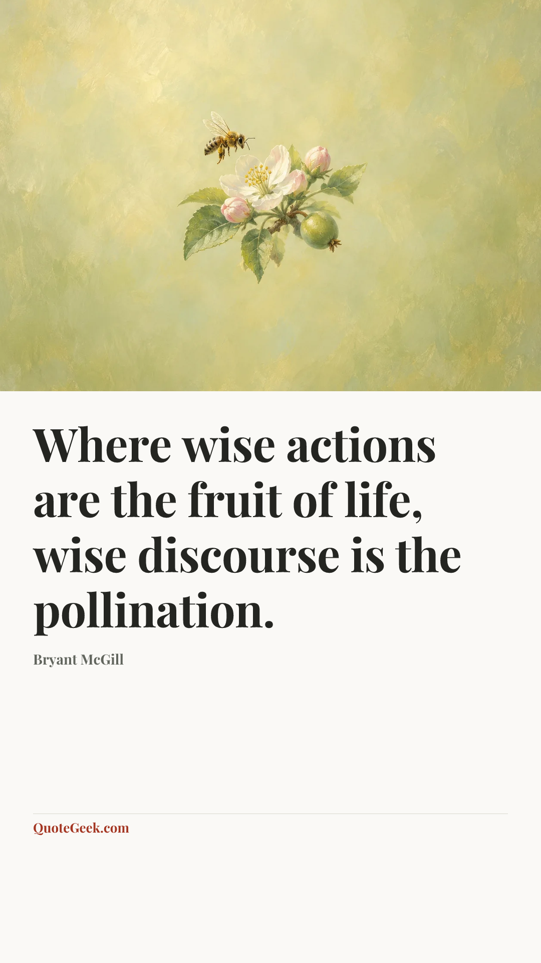 “Where wise actions are the fruit of life, wise discourse is the pollination.” — Bryant McGill. Illustrated QuoteGeek card.