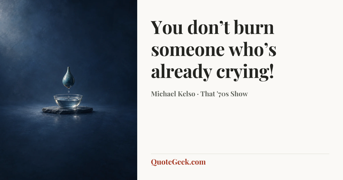 “You don’t burn someone who’s already crying!” — Michael Kelso · That '70s Show. Illustrated QuoteGeek card.