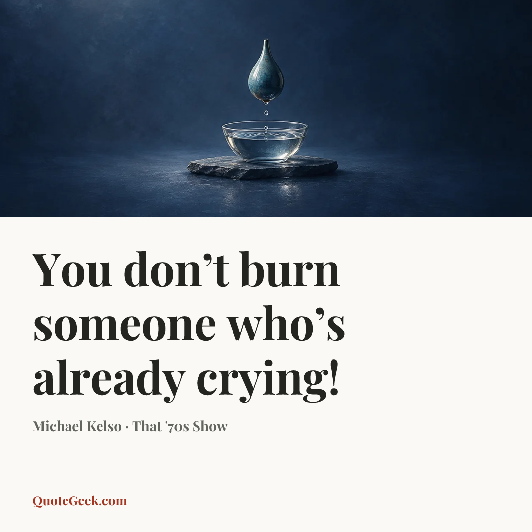 “You don’t burn someone who’s already crying!” — Michael Kelso · That '70s Show. Illustrated QuoteGeek card.