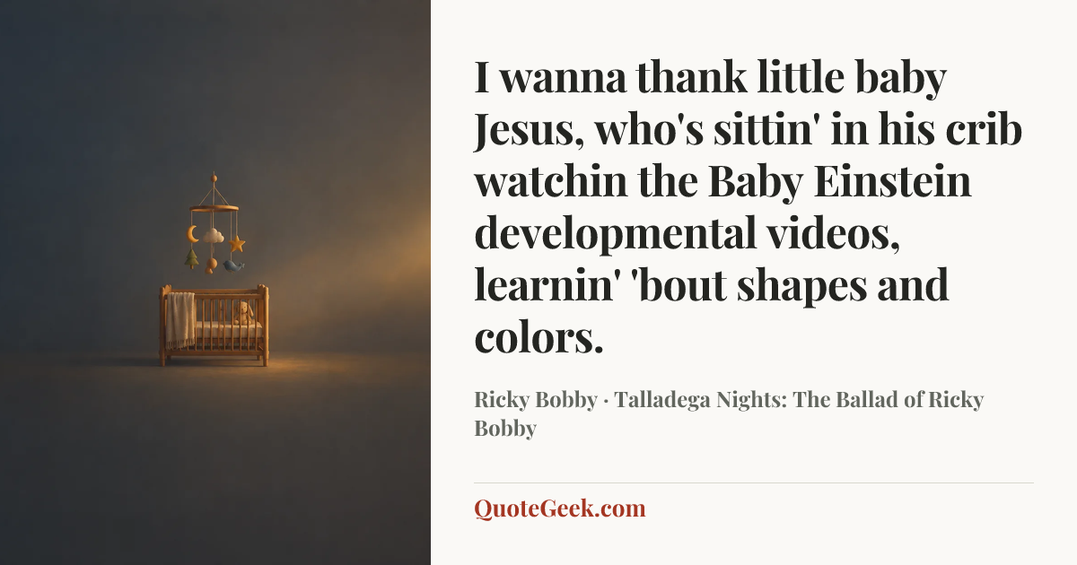 “I wanna thank little baby Jesus, who's sittin' in his crib watchin the Baby Einstein developmental videos, learnin' 'bout shapes and colors.” — Ricky Bobby · Talladega Nights: The Ballad of Ricky Bobby. Illustrated QuoteGeek card.
