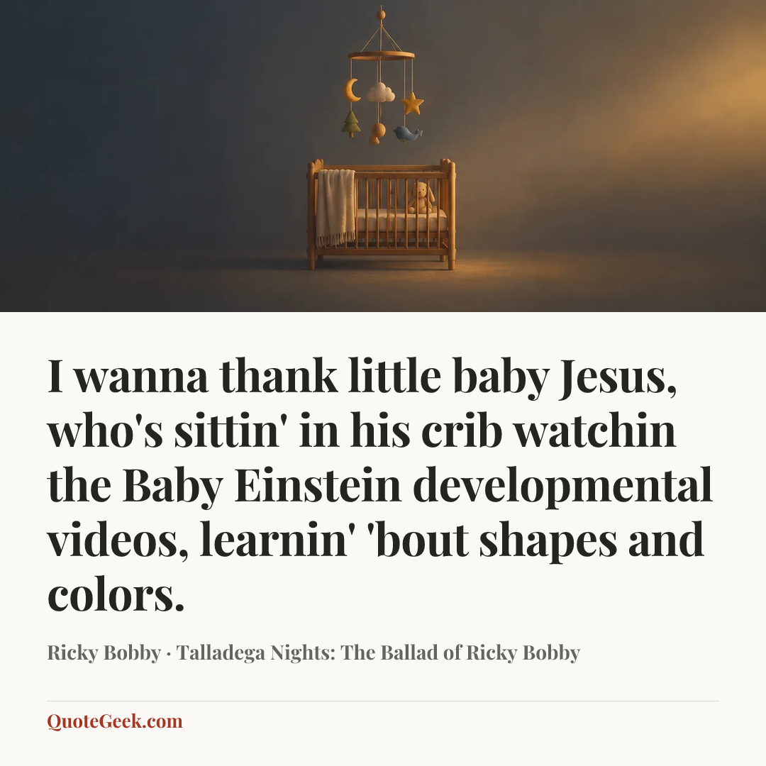 “I wanna thank little baby Jesus, who's sittin' in his crib watchin the Baby Einstein developmental videos, learnin' 'bout shapes and colors.” — Ricky Bobby · Talladega Nights: The Ballad of Ricky Bobby. Illustrated QuoteGeek card.