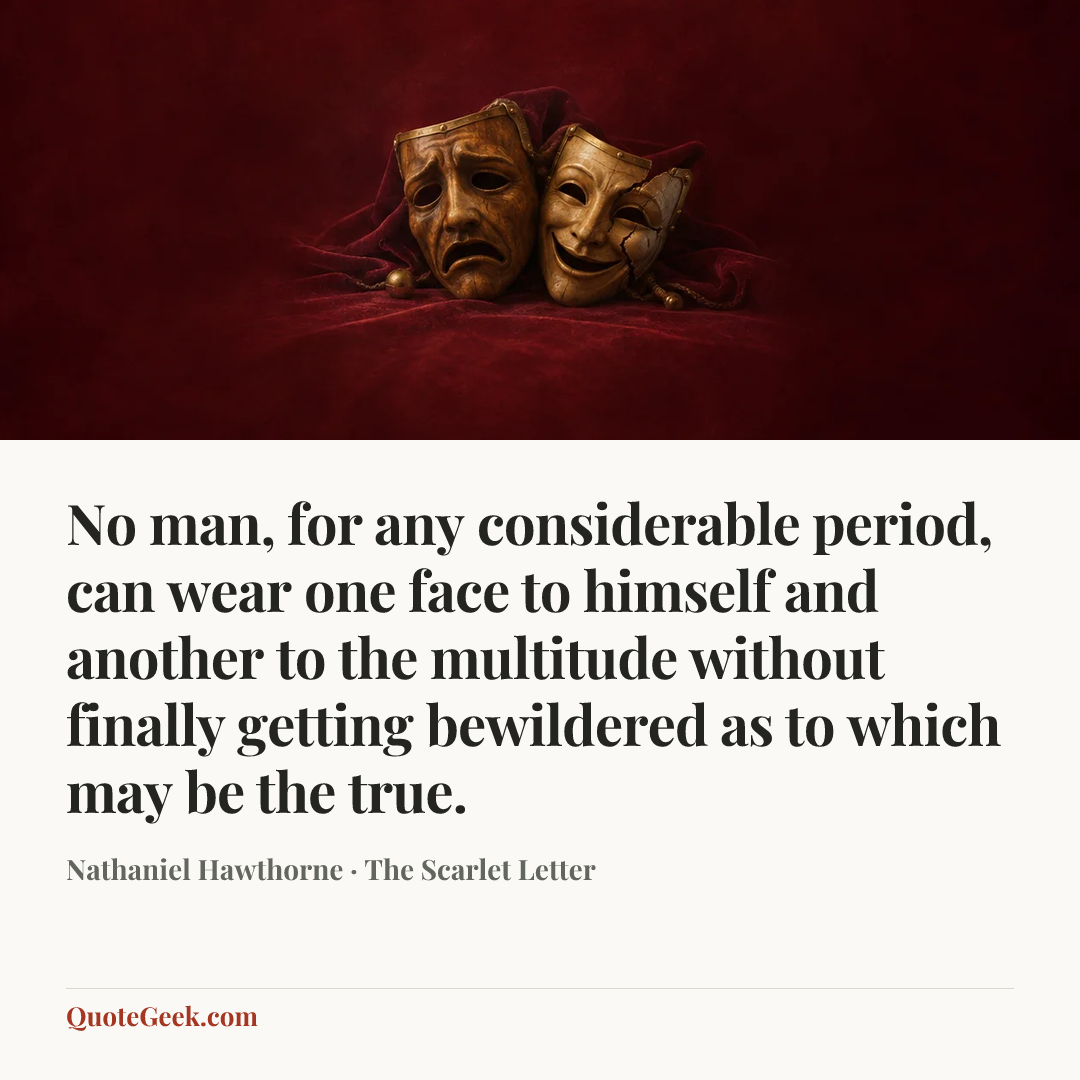 “No man, for any considerable period, can wear one face to himself and another to the multitude without finally getting bewildered as to which may be the true.” — Nathaniel Hawthorne · The Scarlet Letter. Illustrated QuoteGeek card.