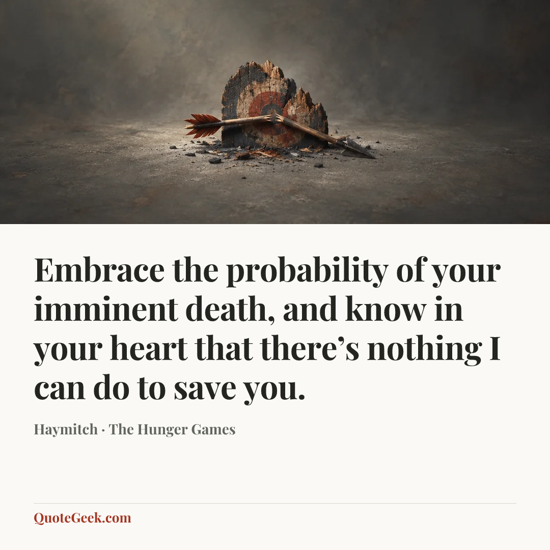 “Embrace the probability of your imminent death, and know in your heart that there’s nothing I can do to save you.” — Haymitch · The Hunger Games. Illustrated QuoteGeek card.