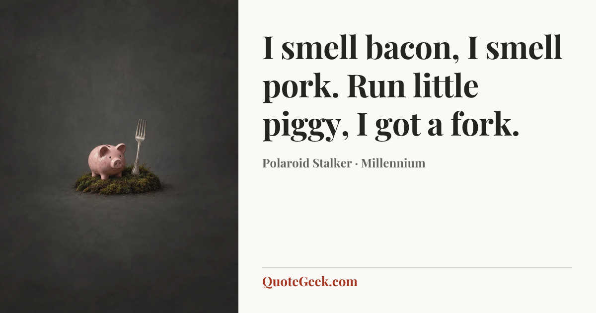 “I smell bacon, I smell pork. Run little piggy, I got a fork.” — Polaroid Stalker · Millennium. Illustrated QuoteGeek card.