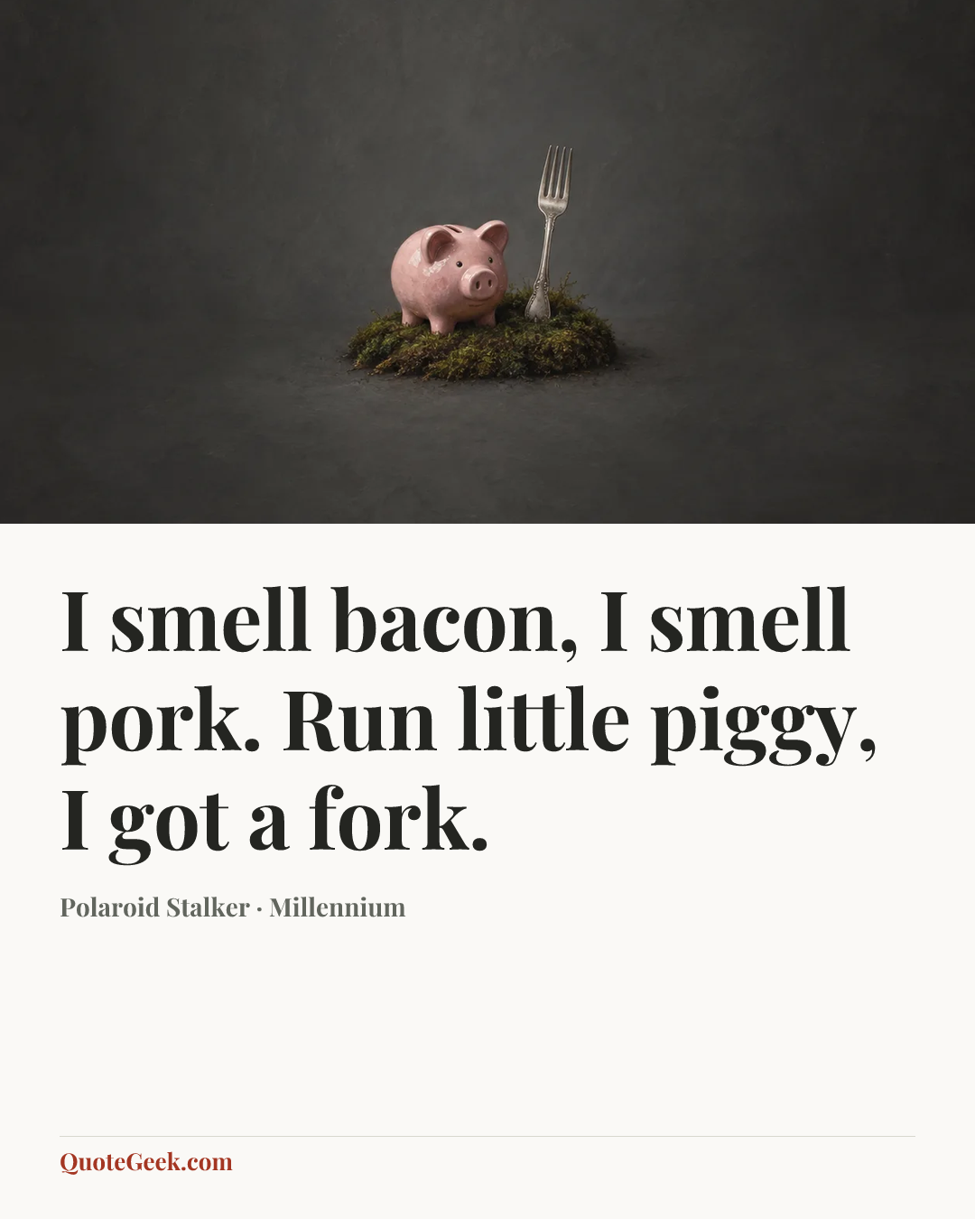 “I smell bacon, I smell pork. Run little piggy, I got a fork.” — Polaroid Stalker · Millennium. Illustrated QuoteGeek card.