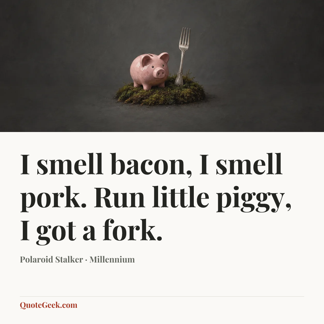 “I smell bacon, I smell pork. Run little piggy, I got a fork.” — Polaroid Stalker · Millennium. Illustrated QuoteGeek card.