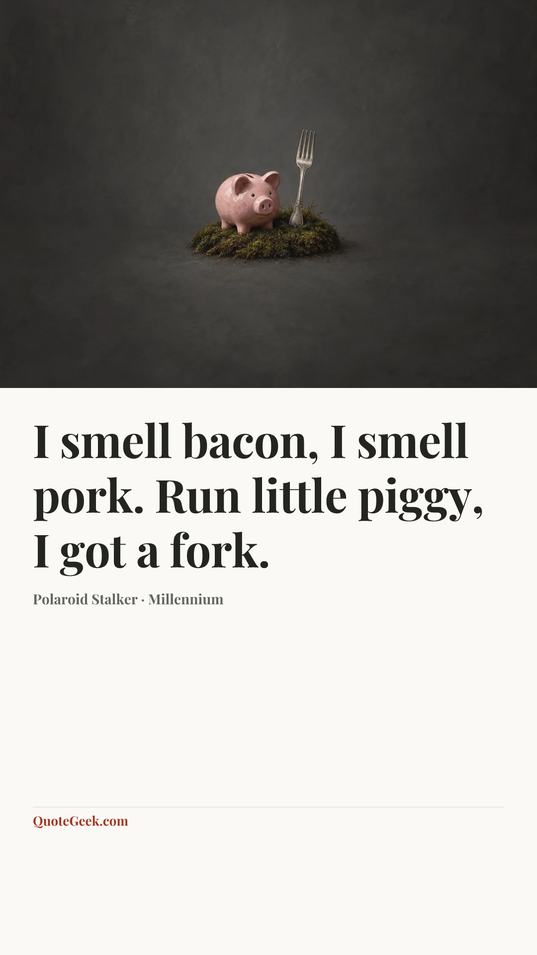 “I smell bacon, I smell pork. Run little piggy, I got a fork.” — Polaroid Stalker · Millennium. Illustrated QuoteGeek card.