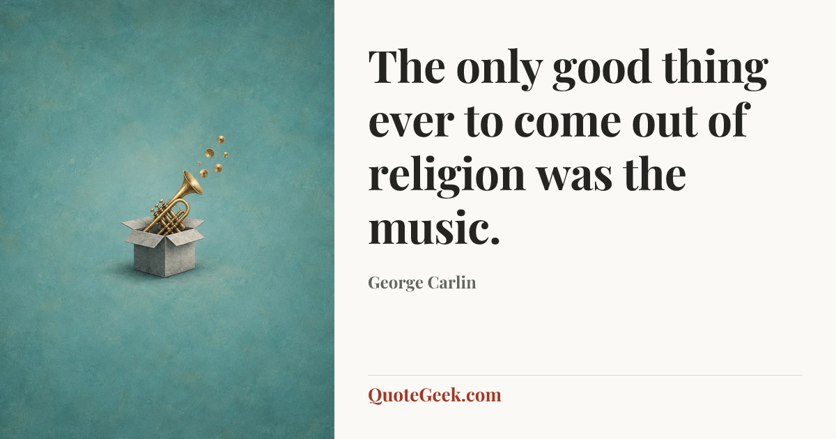 “The only good thing ever to come out of religion was the music.” — George Carlin. Illustrated QuoteGeek card.