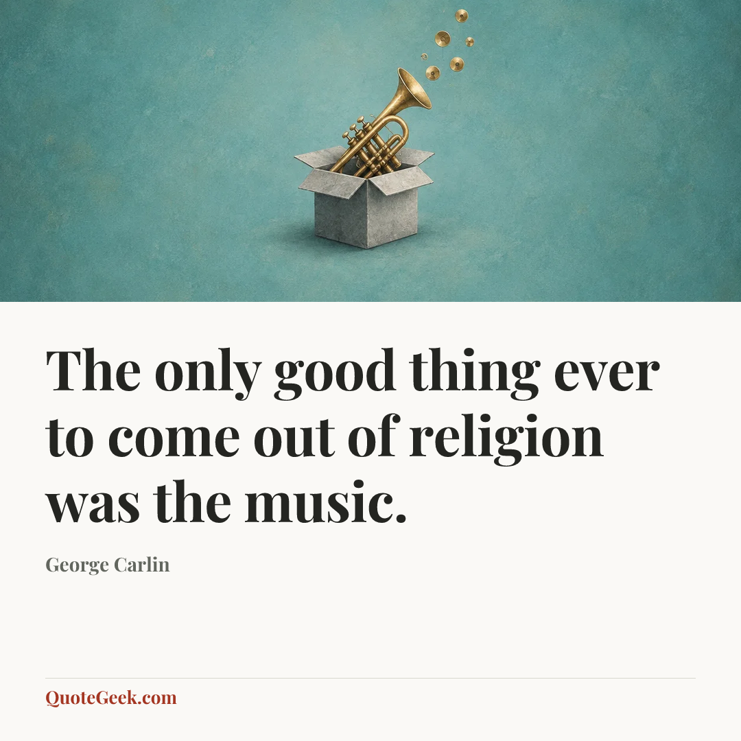 “The only good thing ever to come out of religion was the music.” — George Carlin. Illustrated QuoteGeek card.