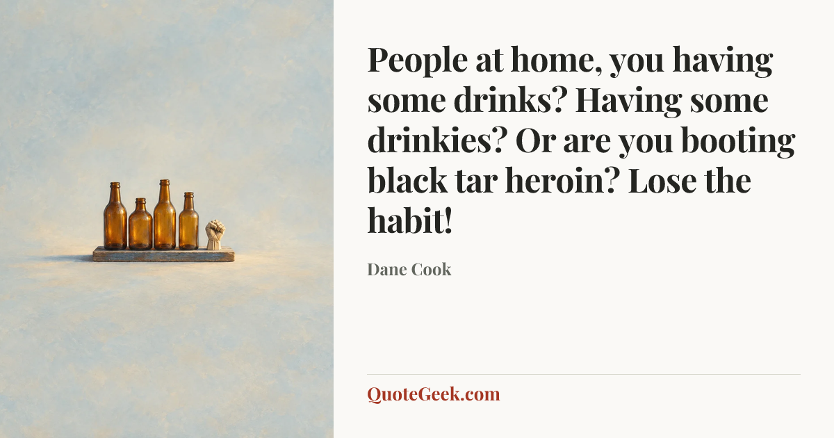 “People at home, you having some drinks? Having some drinkies? Or are you booting black tar heroin? Lose the habit!” — Dane Cook. Illustrated QuoteGeek card.