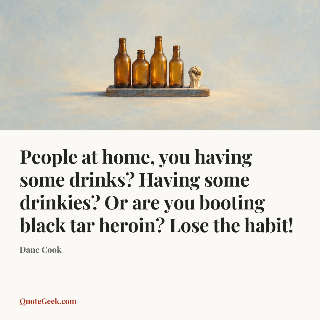 “People at home, you having some drinks? Having some drinkies? Or are you booting black tar heroin? Lose the habit!” — Dane Cook. Illustrated QuoteGeek card.