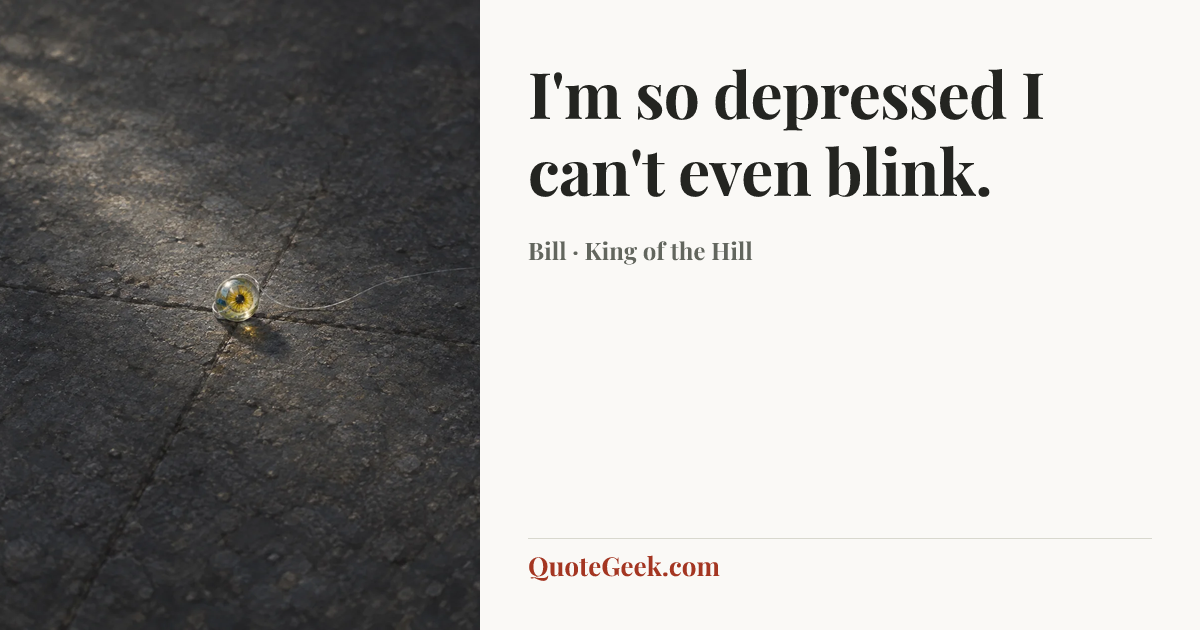 “I'm so depressed I can't even blink.” — Bill · King of the Hill. Illustrated QuoteGeek card.