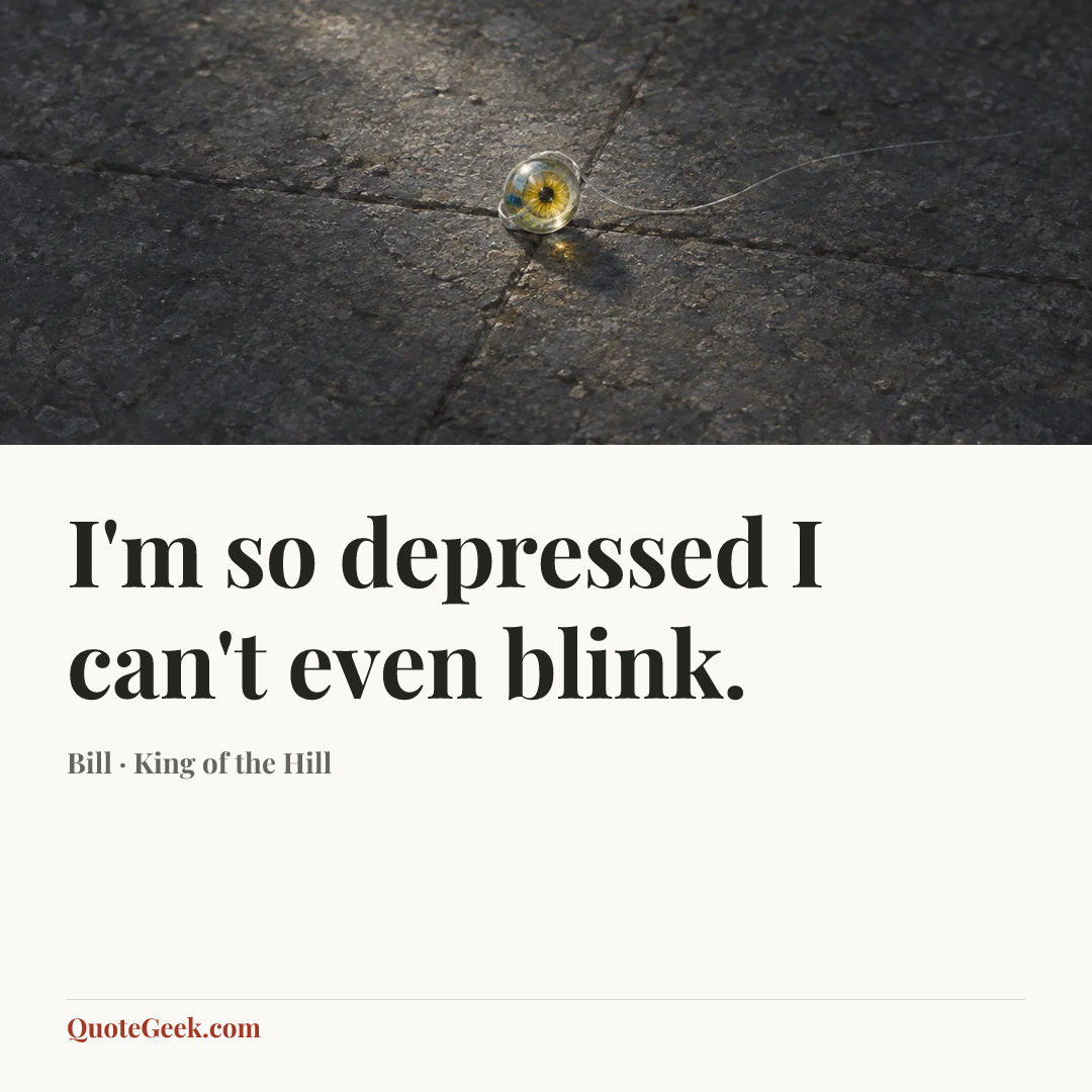 “I'm so depressed I can't even blink.” — Bill · King of the Hill. Illustrated QuoteGeek card.