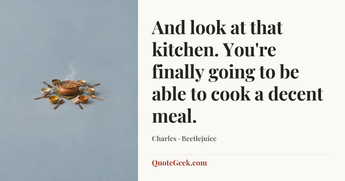“And look at that kitchen. You're finally going to be able to cook a decent meal.” — Charles · Beetlejuice. Illustrated QuoteGeek card.
