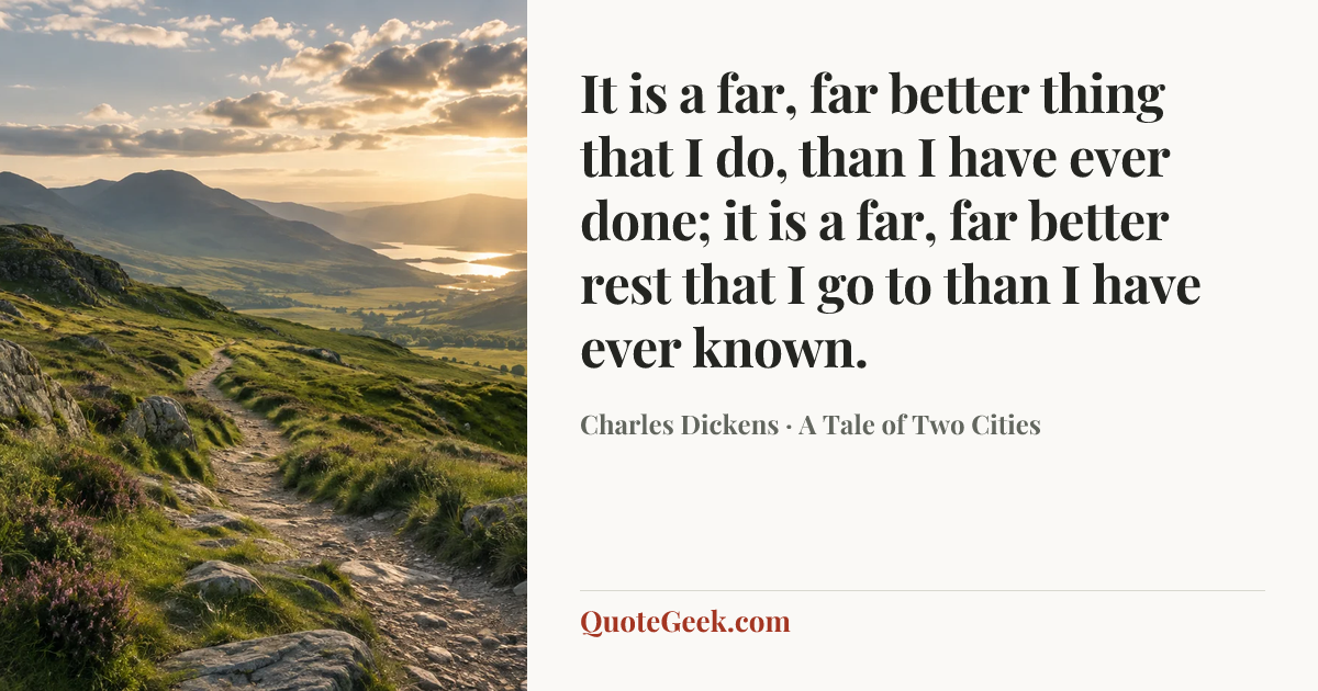 “It is a far, far better thing that I do, than I have ever done; it is a far, far better rest that I go to than I have ever known.” — Charles Dickens · A Tale of Two Cities. Illustrated QuoteGeek card.
