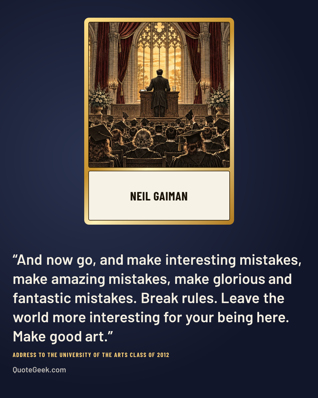 “And now go, and make interesting mistakes, make amazing mistakes, make glorious and fantastic mistakes. Break rules. Leave the world more interesting for your being here. Make good art.” — Neil Gaiman · Address to the University of the Arts Class of 2012. Illustrated QuoteGeek card.