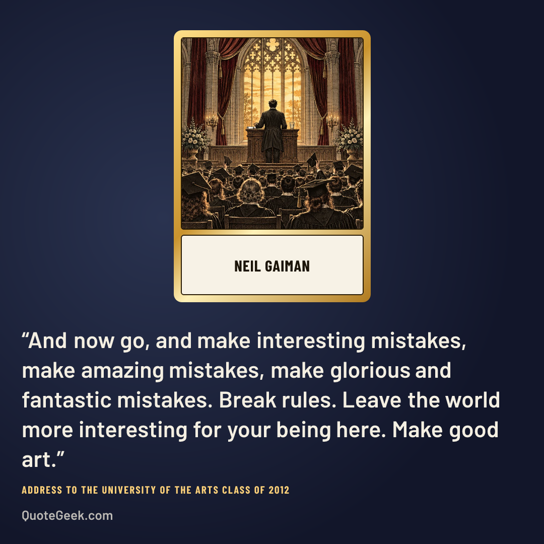 “And now go, and make interesting mistakes, make amazing mistakes, make glorious and fantastic mistakes. Break rules. Leave the world more interesting for your being here. Make good art.” — Neil Gaiman · Address to the University of the Arts Class of 2012. Illustrated QuoteGeek card.