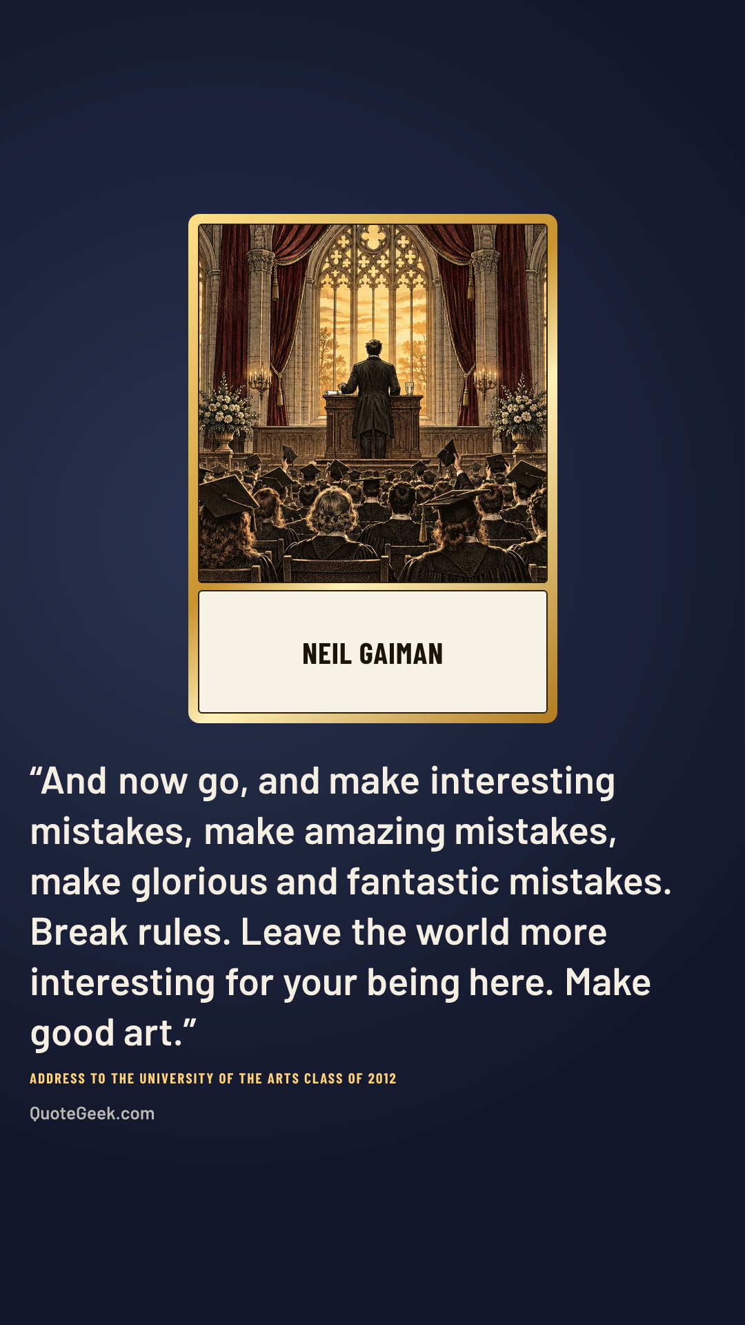 “And now go, and make interesting mistakes, make amazing mistakes, make glorious and fantastic mistakes. Break rules. Leave the world more interesting for your being here. Make good art.” — Neil Gaiman · Address to the University of the Arts Class of 2012. Illustrated QuoteGeek card.