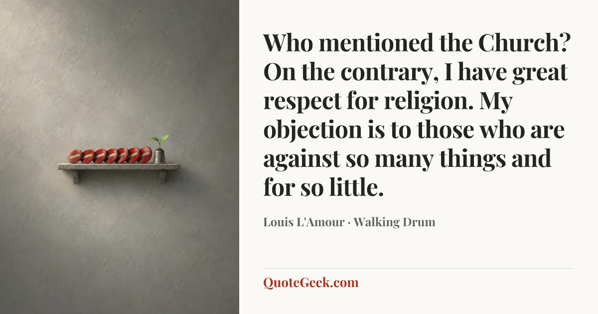“Who mentioned the Church? On the contrary, I have great respect for religion. My objection is to those who are against so many things and for so little.” — Louis L'Amour · Walking Drum. Illustrated QuoteGeek card.