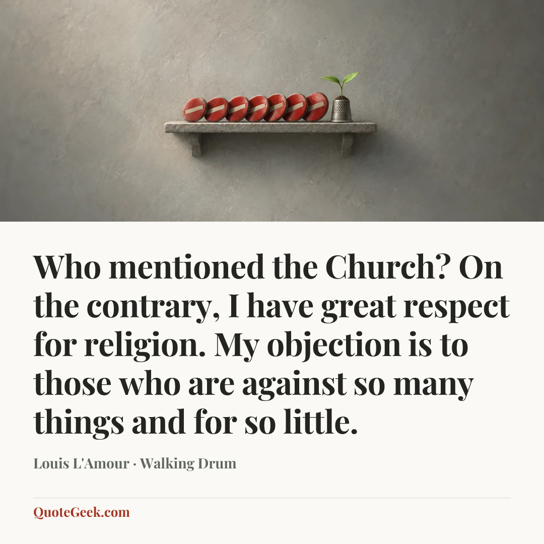 “Who mentioned the Church? On the contrary, I have great respect for religion. My objection is to those who are against so many things and for so little.” — Louis L'Amour · Walking Drum. Illustrated QuoteGeek card.