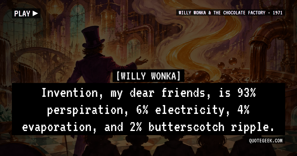 “Invention, my dear friends, is 93% perspiration, 6% electricity, 4% evaporation, and 2% butterscotch ripple.” — Willy Wonka · Willy Wonka & the Chocolate Factory. Illustrated QuoteGeek card.