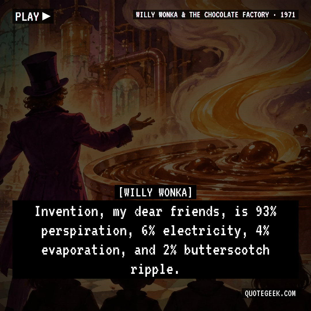 “Invention, my dear friends, is 93% perspiration, 6% electricity, 4% evaporation, and 2% butterscotch ripple.” — Willy Wonka · Willy Wonka & the Chocolate Factory. Illustrated QuoteGeek card.