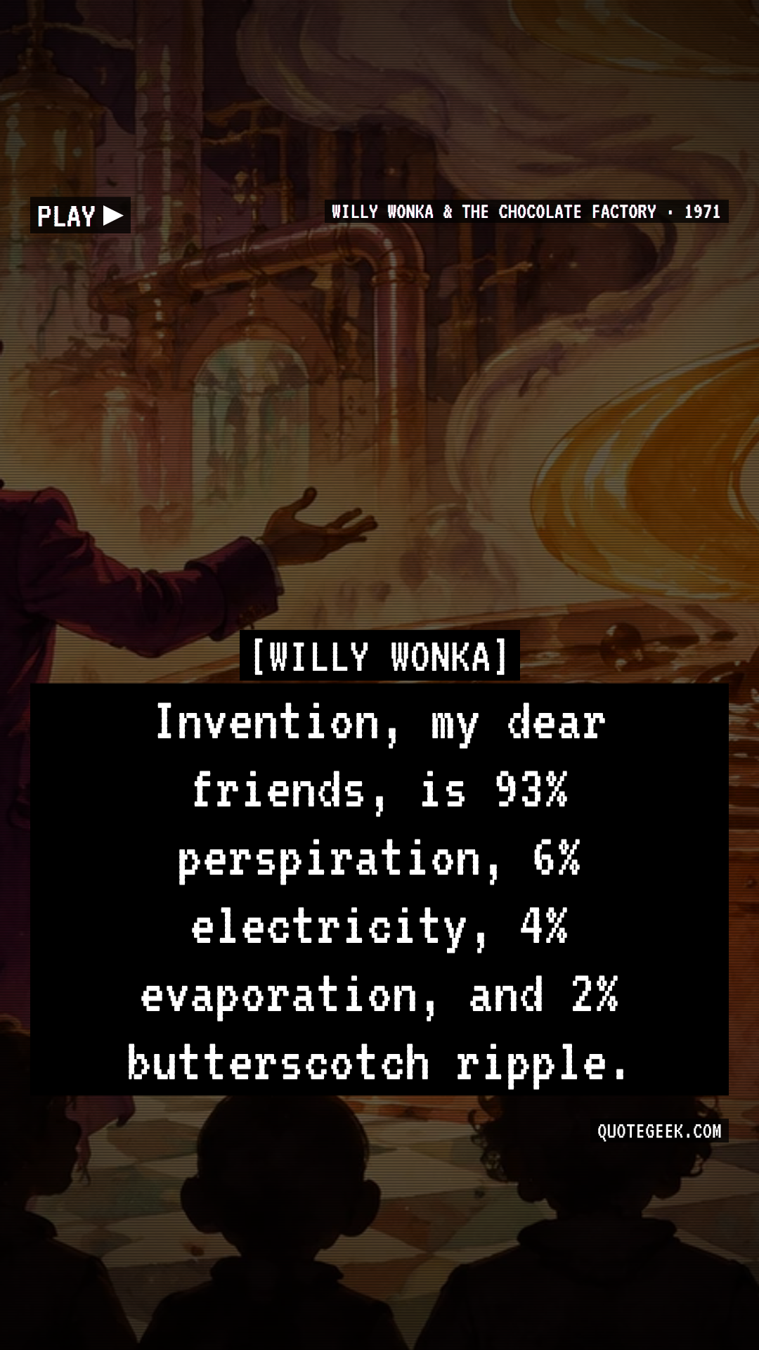 “Invention, my dear friends, is 93% perspiration, 6% electricity, 4% evaporation, and 2% butterscotch ripple.” — Willy Wonka · Willy Wonka & the Chocolate Factory. Illustrated QuoteGeek card.