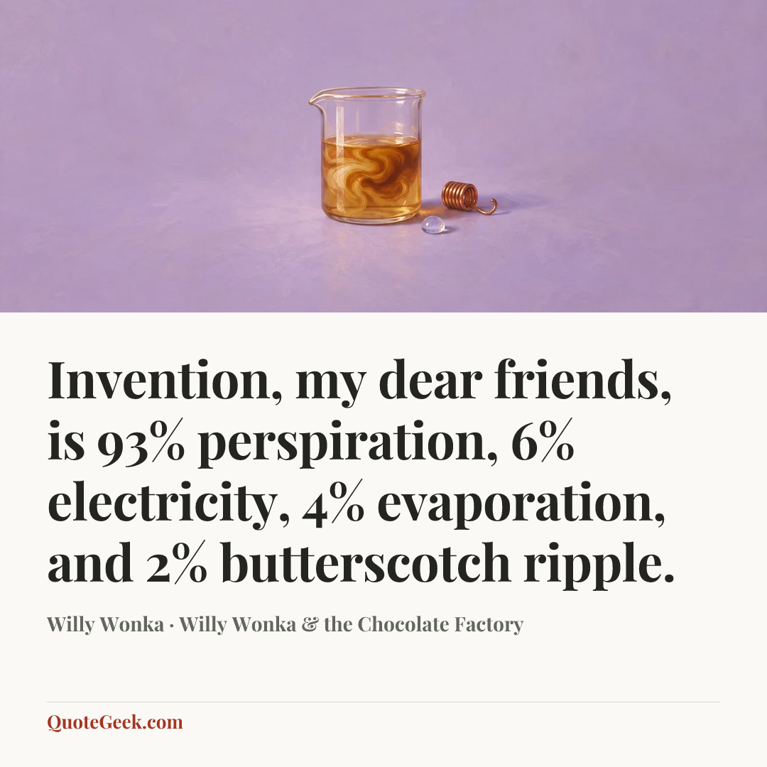 “Invention, my dear friends, is 93% perspiration, 6% electricity, 4% evaporation, and 2% butterscotch ripple.” — Willy Wonka · Willy Wonka & the Chocolate Factory. Illustrated QuoteGeek card.