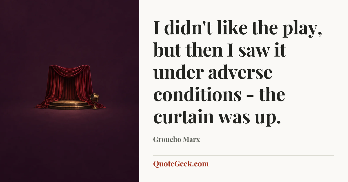 “I didn't like the play, but then I saw it under adverse conditions - the curtain was up.” — Groucho Marx. Illustrated QuoteGeek card.