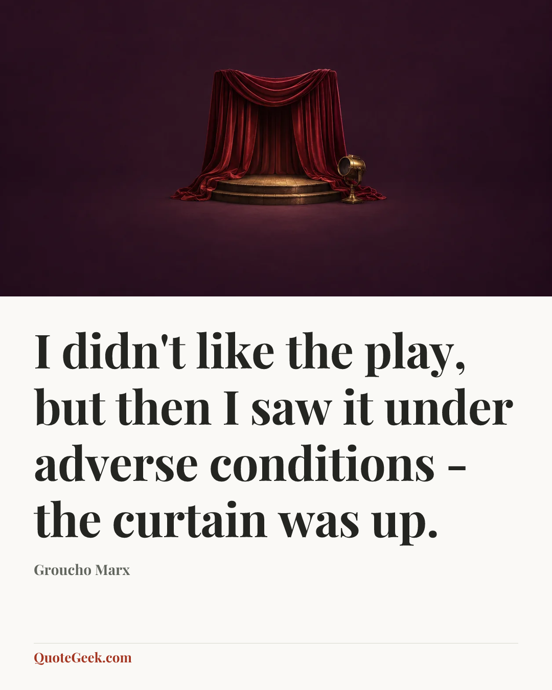 “I didn't like the play, but then I saw it under adverse conditions - the curtain was up.” — Groucho Marx. Illustrated QuoteGeek card.