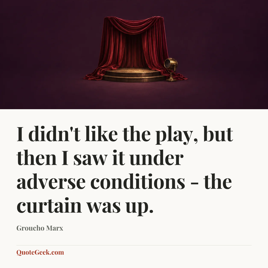 “I didn't like the play, but then I saw it under adverse conditions - the curtain was up.” — Groucho Marx. Illustrated QuoteGeek card.