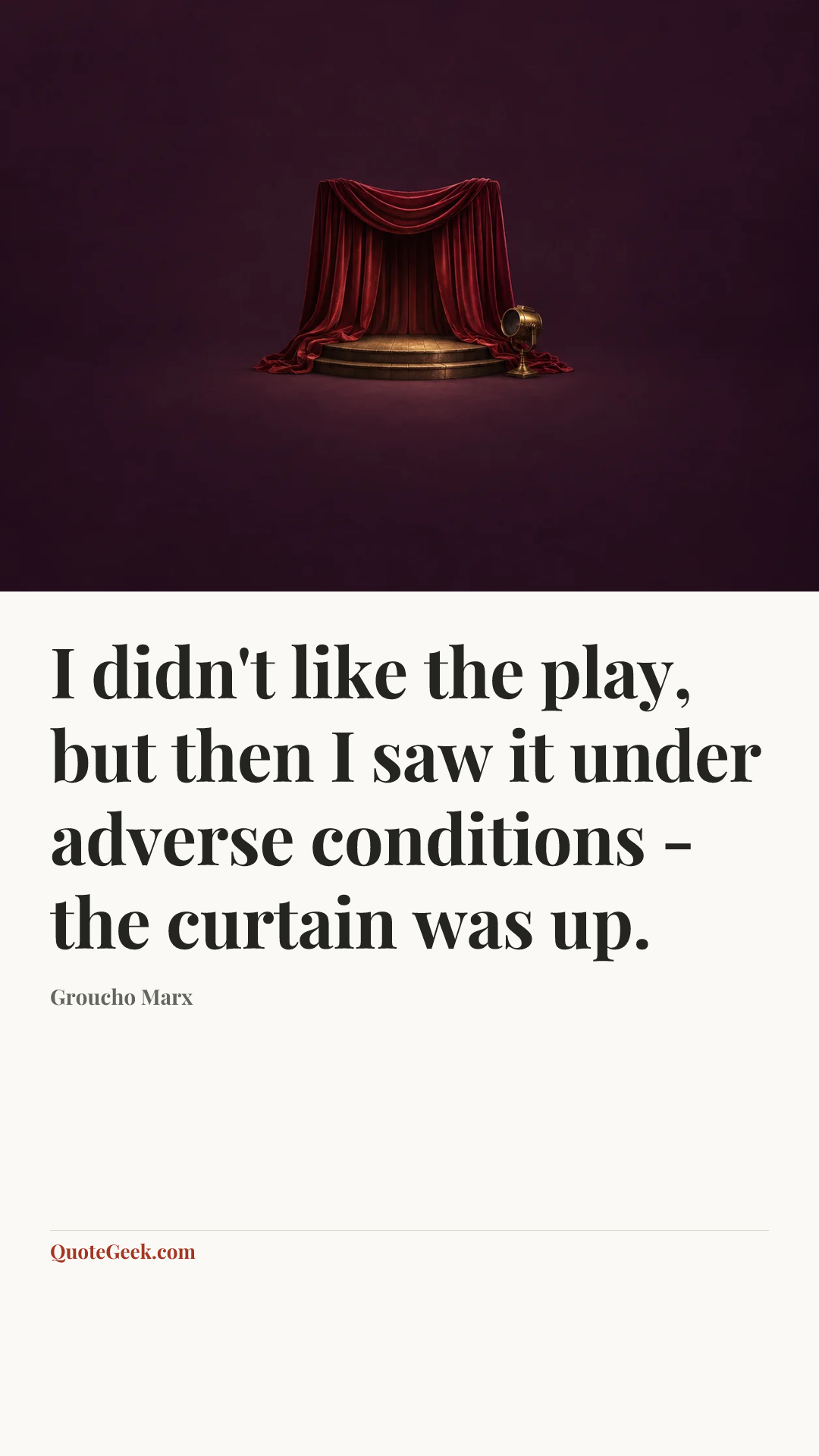 “I didn't like the play, but then I saw it under adverse conditions - the curtain was up.” — Groucho Marx. Illustrated QuoteGeek card.